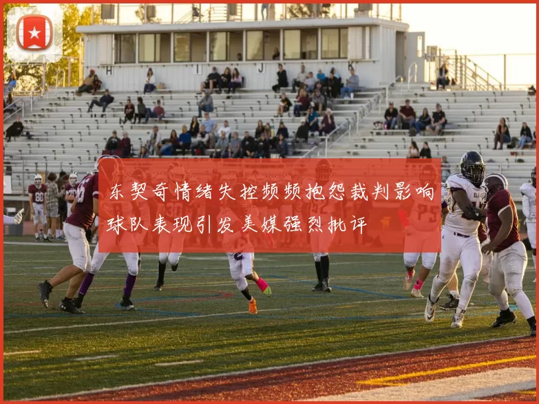 东契奇情绪失控频频抱怨裁判影响球队表现引发美媒强烈批评