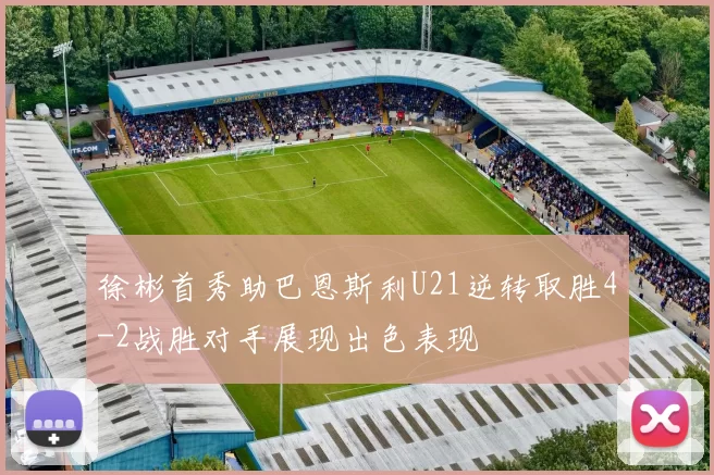 徐彬首秀助巴恩斯利U21逆转取胜4-2战胜对手展现出色表现