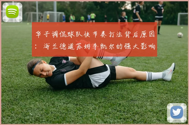 华子调侃球队快节奏打法背后原因：海兰德道苏姆李凯尔的强大影响力