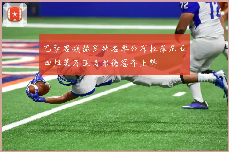 巴萨客战赫罗纳名单公布拉菲尼亚回归莱万亚马尔德容齐上阵