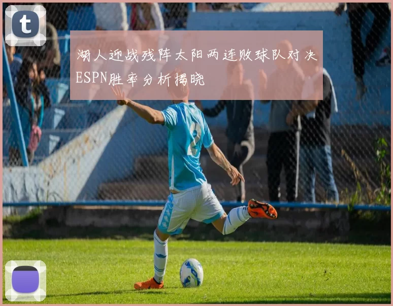 湖人迎战残阵太阳两连败球队对决ESPN胜率分析揭晓